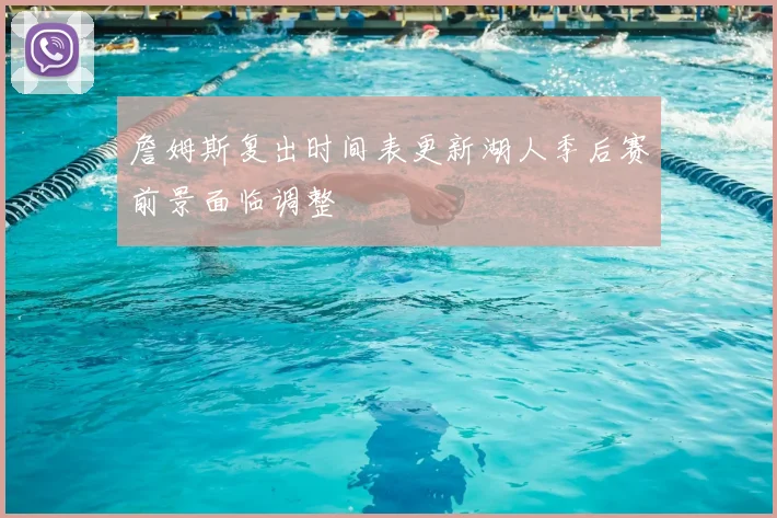 詹姆斯复出时间表更新湖人季后赛前景面临调整