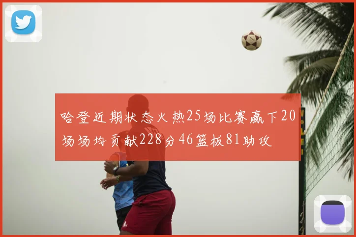 哈登近期状态火热25场比赛赢下20场场均贡献228分46篮板81助攻