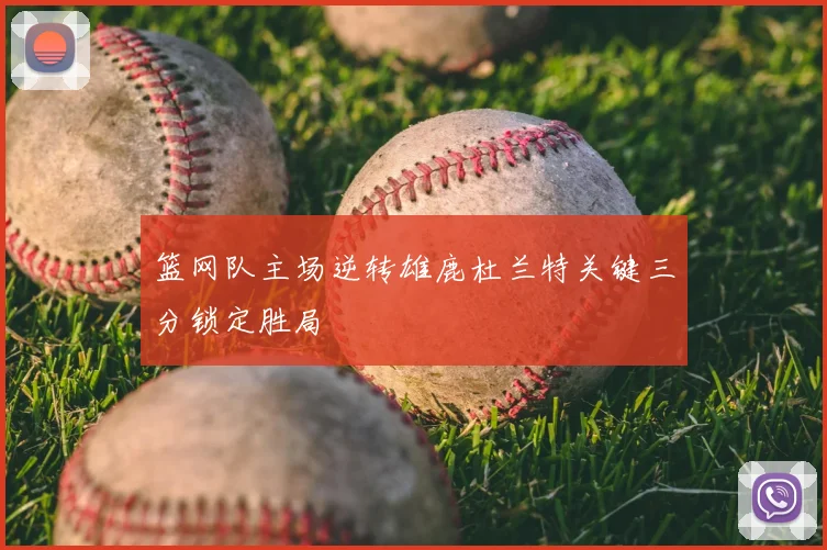 篮网队主场逆转雄鹿杜兰特关键三分锁定胜局