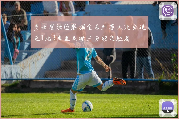 勇士客场险胜掘金系列赛大比分追至1比3库里关键三分锁定胜局