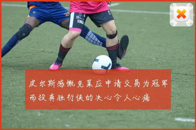 皮尔斯感慨克莱应申请交易为冠军而投奔独行侠的决心令人心痛