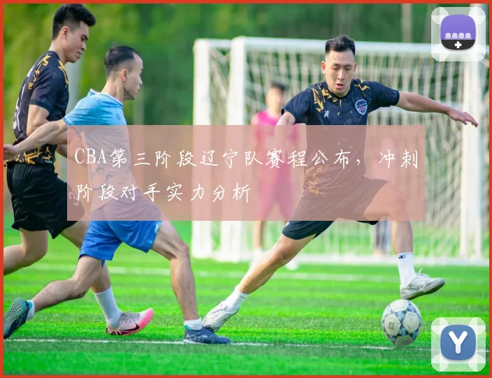 CBA第三阶段辽宁队赛程公布,冲刺阶段对手实力分析