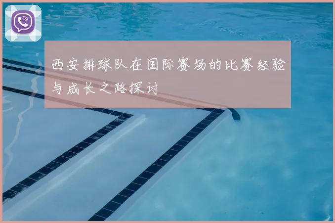 西安排球队在国际赛场的比赛经验与成长之路探讨