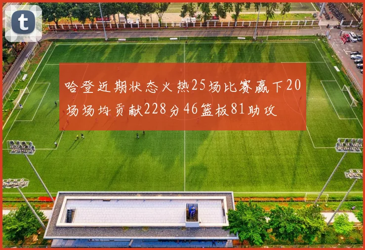 哈登近期状态火热25场比赛赢下20场场均贡献228分46篮板81助攻