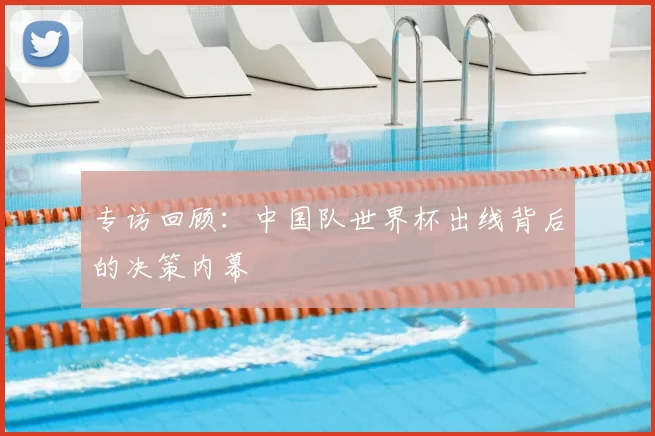 专访回顾:中国队世界杯出线背后的决策内幕