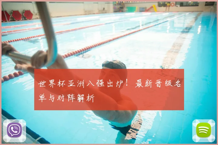 世界杯亚洲八强出炉!最新晋级名单与对阵解析
