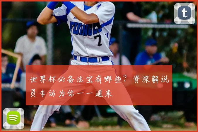 世界杯必备法宝有哪些？资深解说员专访为你一一道来