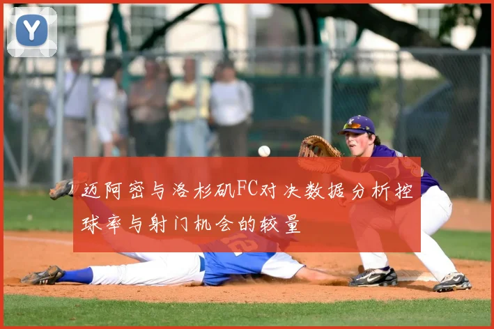 迈阿密与洛杉矶FC对决数据分析控球率与射门机会的较量