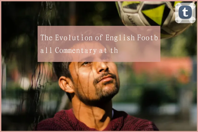The Evolution of English Football Commentary at th