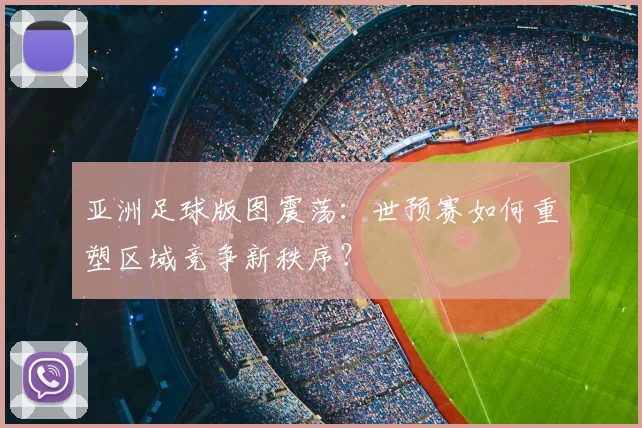 亚洲足球版图震荡：世预赛如何重塑区域竞争新秩序？