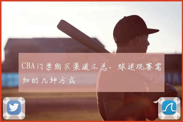 CBA门票购买渠道汇总，球迷观赛需知的几种方式