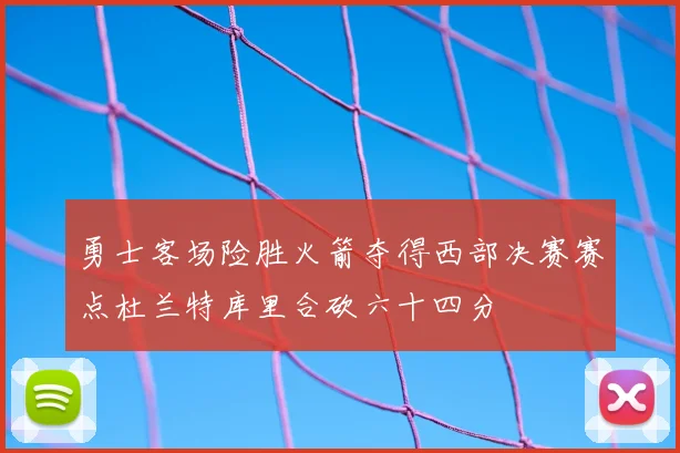勇士客场险胜火箭夺得西部决赛赛点杜兰特库里合砍六十四分