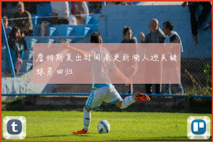 詹姆斯复出时间表更新湖人迎关键球员回归