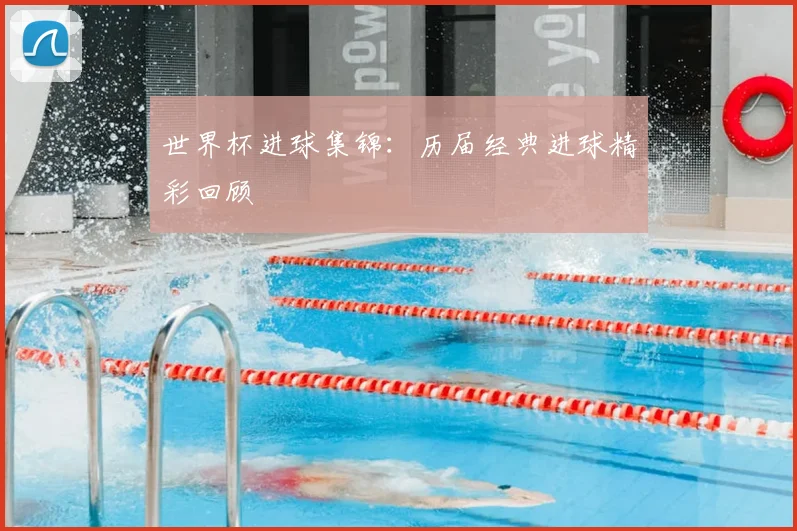 世界杯进球集锦：历届经典进球精彩回顾